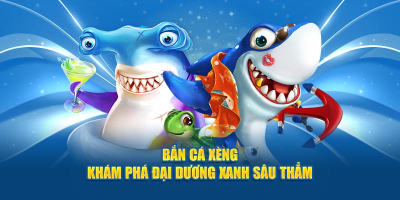Bắn cá xèng khám phá đại dương xanh sâu thẩm