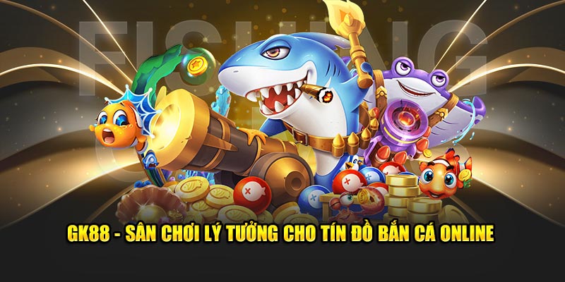 GK88 - Sân chơi lý tưởng cho tín đồ bắn cá online