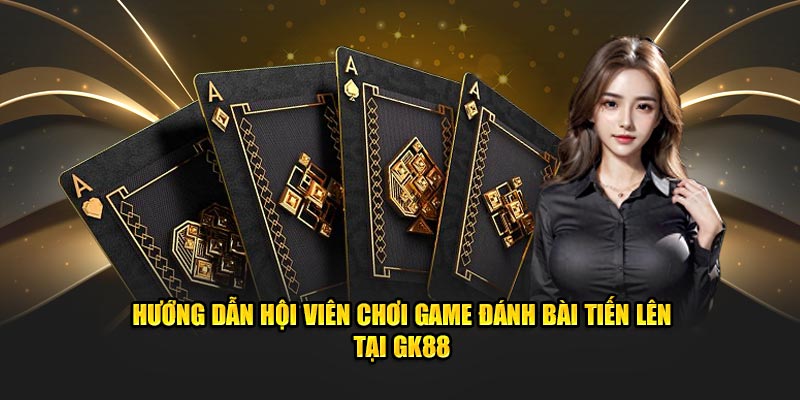 Hướng dẫn hội viên chơi game đánh bài tiến lên tại GK88