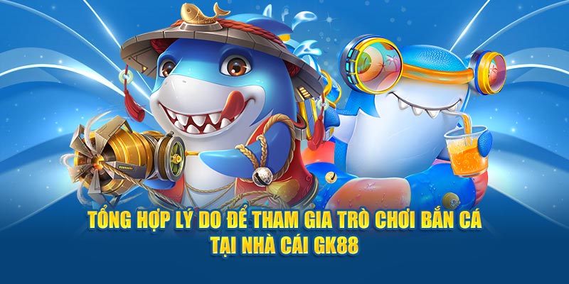 Tổng hợp lý do để tham gia trò chơi bắn cá tại nhà cái 