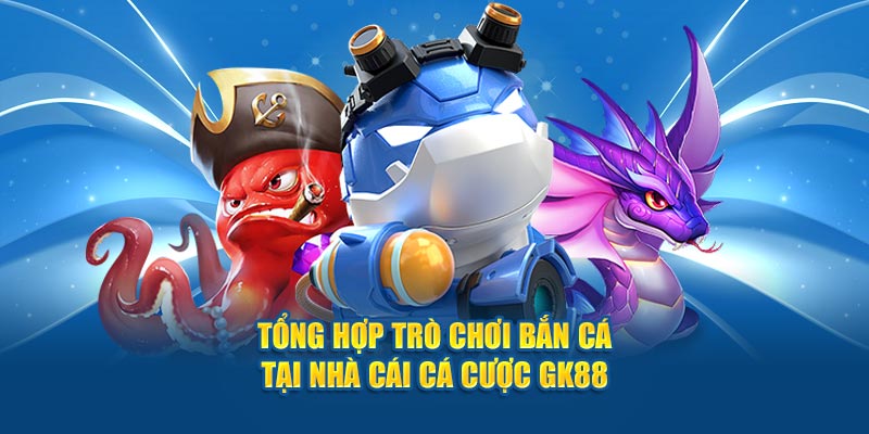 tổng hợp trò chơi bắn cá tại nhà cái cá cược