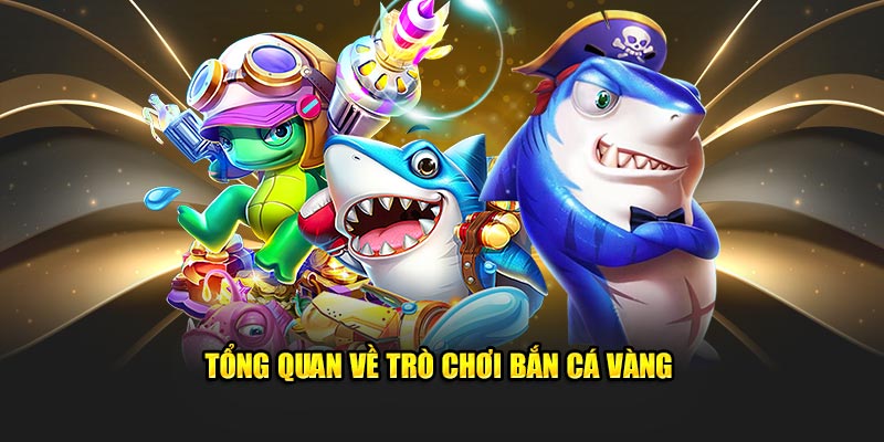 Giới thiệu vài nét tổng quan về game bắn cá vàng
